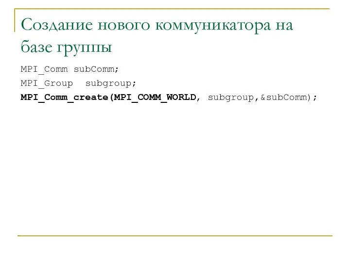 Создание нового коммуникатора на базе группы MPI_Comm subComm; MPI_Group subgroup; MPI_Comm_create(MPI_COMM_WORLD, subgroup,&subComm);