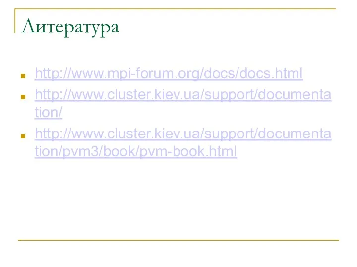 Литература http://www.mpi-forum.org/docs/docs.html http://www.cluster.kiev.ua/support/documentation/ http://www.cluster.kiev.ua/support/documentation/pvm3/book/pvm-book.html