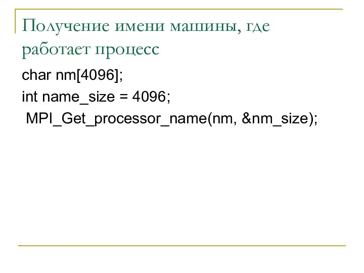 Получение имени машины, где работает процесс char nm[4096]; int name_size = 4096; MPI_Get_processor_name(nm, &nm_size);