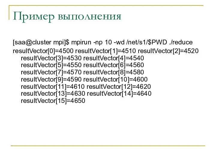 Пример выполнения [saa@cluster mpi]$ mpirun -np 10 -wd /net/s1/$PWD ./reduce resultVector[0]=4500