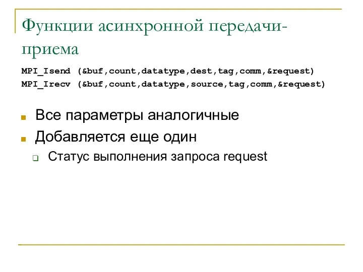 Функции асинхронной передачи-приема MPI_Isend (&buf,count,datatype,dest,tag,comm,&request) MPI_Irecv (&buf,count,datatype,source,tag,comm,&request) Все параметры аналогичные Добавляется