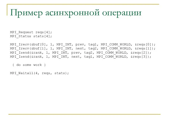 Пример асинхронной операции MPI_Request reqs[4]; MPI_Status stats[4]; MPI_Irecv(&buf[0], 1, MPI_INT, prev,