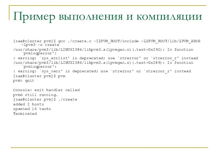 Пример выполнения и компиляции [saa@cluster pvm]$ gcc ./create.c -I$PVM_ROOT/include -L$PVM_ROOT/lib/$PVM_ARCH -lpvm3