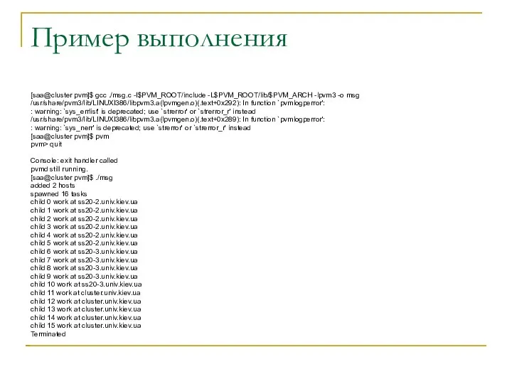 Пример выполнения [saa@cluster pvm]$ gcc ./msg.c -I$PVM_ROOT/include -L$PVM_ROOT/lib/$PVM_ARCH -lpvm3 -o msg