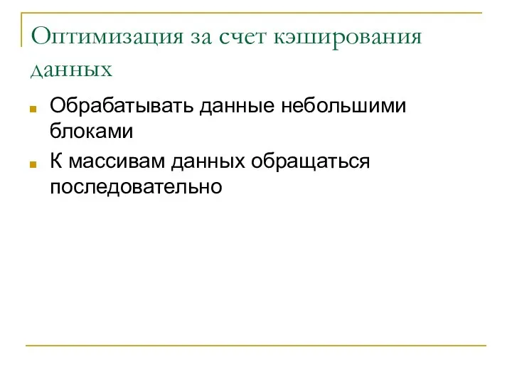 Оптимизация за счет кэширования данных Обрабатывать данные небольшими блоками К массивам данных обращаться последовательно