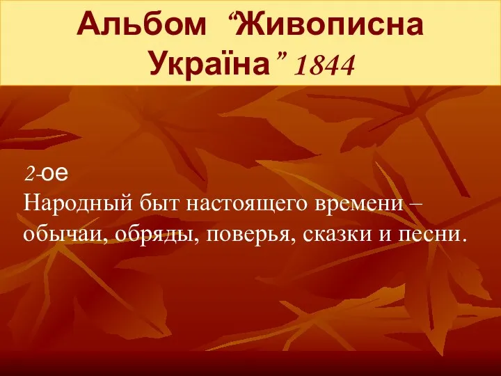 Альбом “Живописна Україна” 1844 2-ое Народный быт настоящего времени – обычаи, обряды, поверья, сказки и песни.