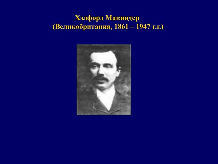 Хэлфорд Макиндер (Великобритания, 1861 – 1947 г.г.)