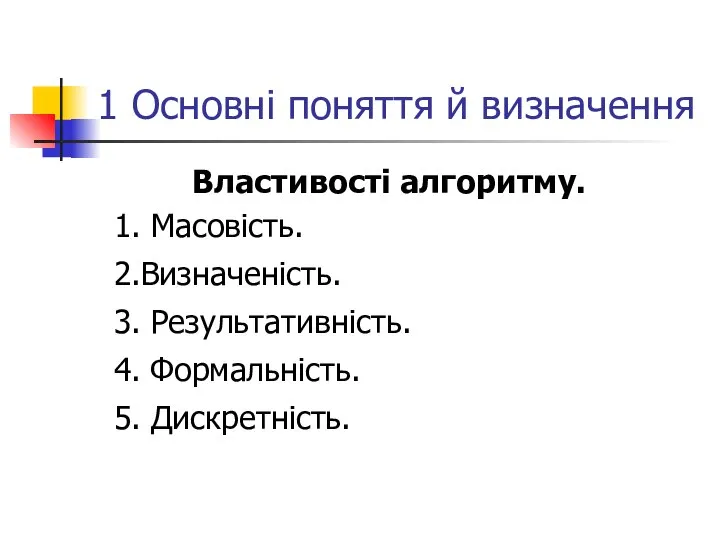 1 Основні поняття й визначення Властивості алгоритму. 1. Масовість. 2.Визначеність. 3. Результативність. 4. Формальність. 5. Дискретність.