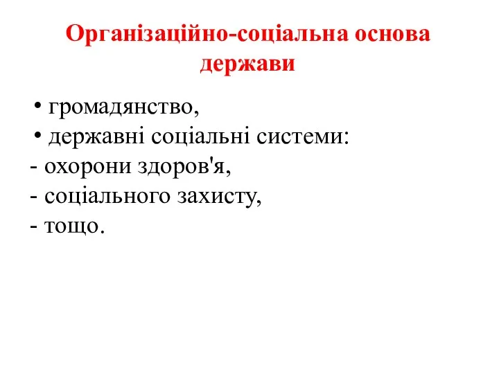 Організаційно-соціальна основа держави громадянство, державні соціальні системи: - охорони здоров'я, - соціального захисту, - тощо.