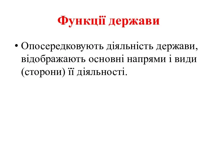 Функції держави Опосередковують діяльність держави, відображають основні напрями і види (сторони) її діяльності.