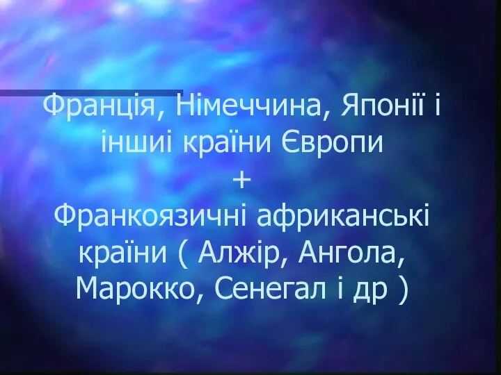 Франція, Німеччина, Японії і іншиі країни Європи + Франкоязичні африканські країни