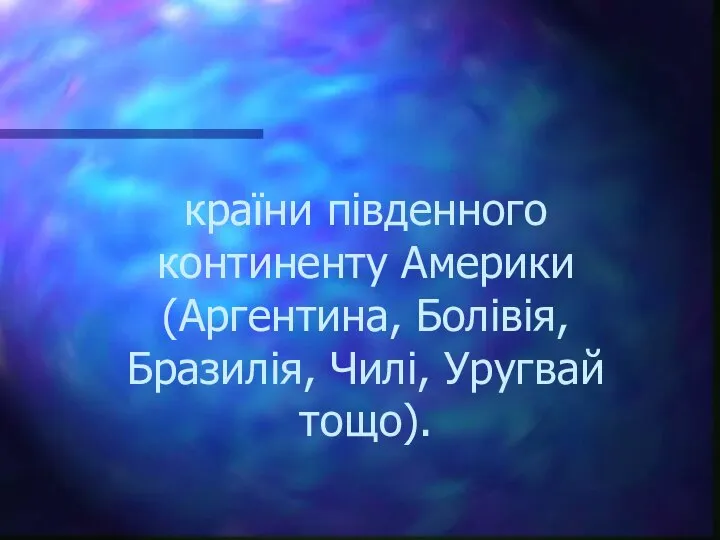 країни південного континенту Америки (Аргентина, Болівія, Бразилія, Чилі, Уругвай тощо).