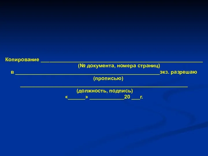 Копирование ________________________________________________________ (№ документа, номера страниц) в __________________________________________________экз. разрешаю (прописью) __________________________________________________________ (должность, подпись) «______» ____________20 ___г.