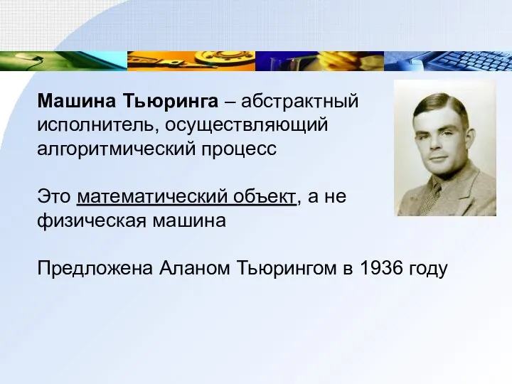 Машина Тьюринга – абстрактный исполнитель, осуществляющий алгоритмический процесс Это математический объект,