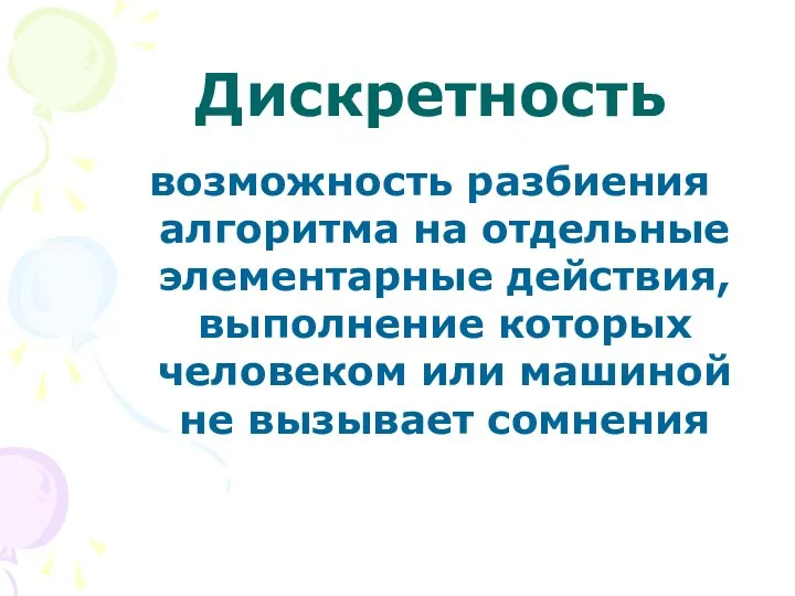 Дискретность возможность разбиения алгоритма на отдельные элементарные действия, выполнение которых человеком или машиной не вызывает сомнения