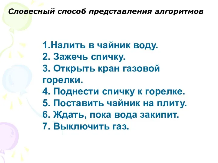 1.Налить в чайник воду. 2. Зажечь спичку. 3. Открыть кран газовой