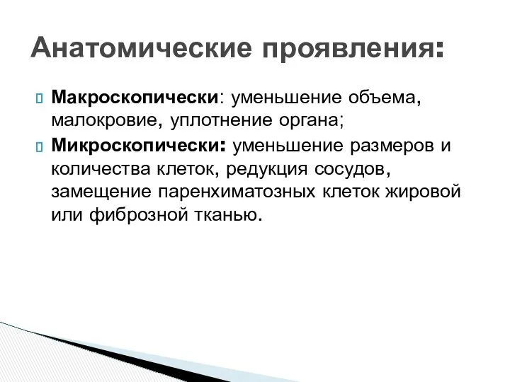 Макроскопически: уменьшение объема, малокровие, уплотнение органа; Микроскопически: уменьшение размеров и количества