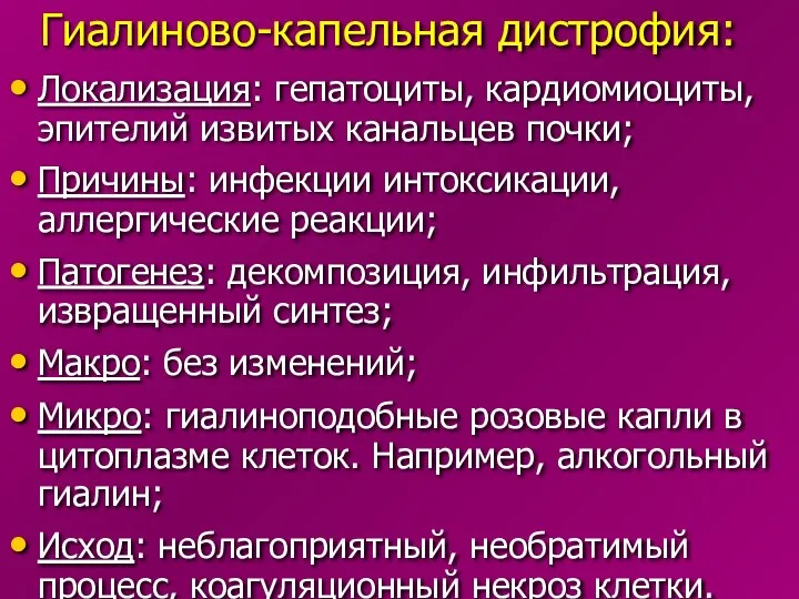 Гиалиново-капельная дистрофия: Локализация: гепатоциты, кардиомиоциты, эпителий извитых канальцев почки; Причины: инфекции