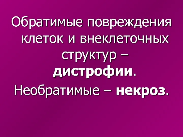 Обратимые повреждения клеток и внеклеточных структур – дистрофии. Необратимые – некроз.