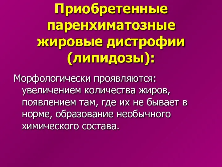 Приобретенные паренхиматозные жировые дистрофии (липидозы): Морфологически проявляются: увеличением количества жиров, появлением