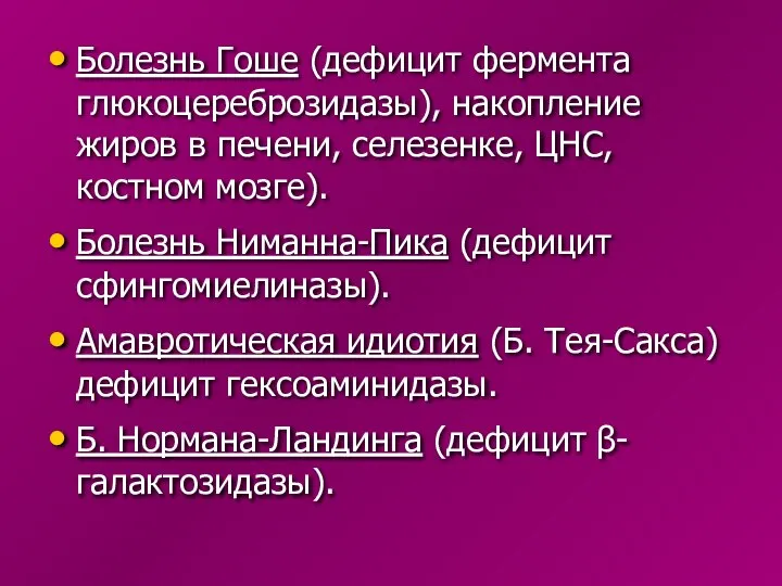 Болезнь Гоше (дефицит фермента глюкоцереброзидазы), накопление жиров в печени, селезенке, ЦНС,