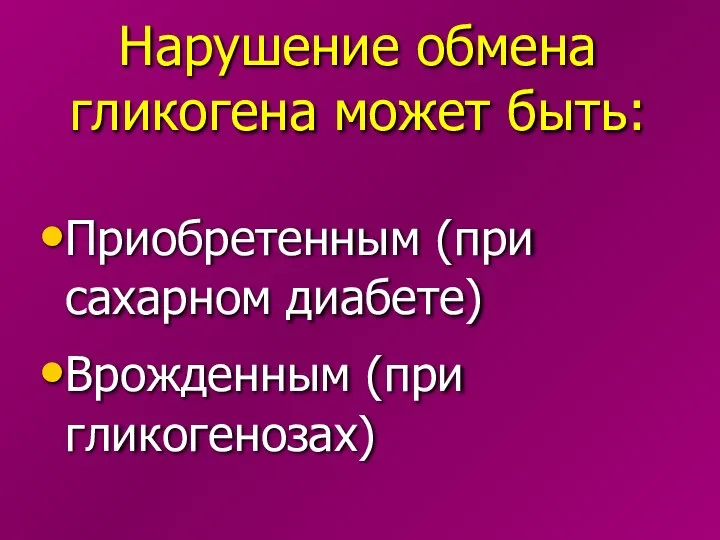 Нарушение обмена гликогена может быть: Приобретенным (при сахарном диабете) Врожденным (при гликогенозах)