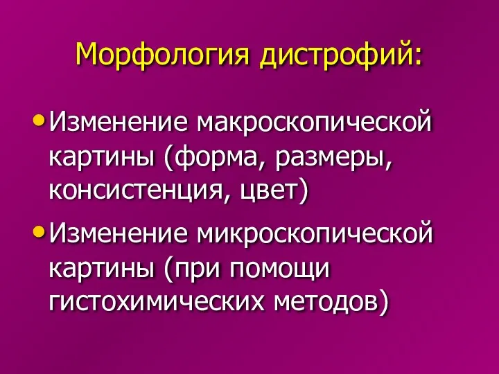 Морфология дистрофий: Изменение макроскопической картины (форма, размеры, консистенция, цвет) Изменение микроскопической картины (при помощи гистохимических методов)