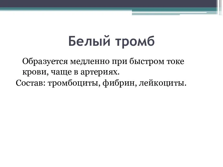 Белый тромб Образуется медленно при быстром токе крови, чаще в артериях. Состав: тромбоциты, фибрин, лейкоциты.