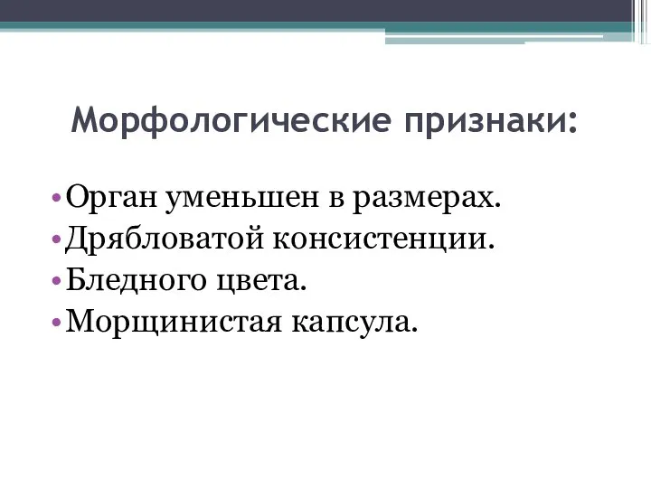 Морфологические признаки: Орган уменьшен в размерах. Дрябловатой консистенции. Бледного цвета. Морщинистая капсула.