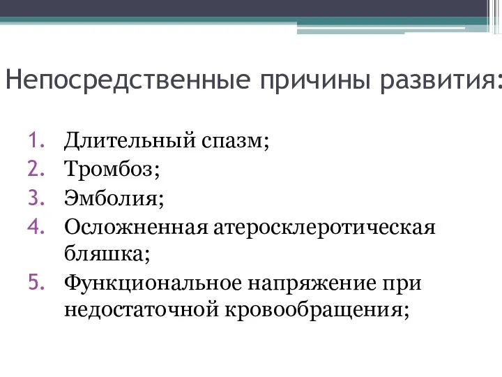 Непосредственные причины развития: Длительный спазм; Тромбоз; Эмболия; Осложненная атеросклеротическая бляшка; Функциональное напряжение при недостаточной кровообращения;