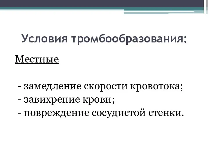 Условия тромбообразования: Местные - замедление скорости кровотока; - завихрение крови; - повреждение сосудистой стенки.