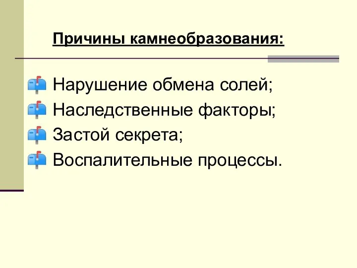 Причины камнеобразования: Нарушение обмена солей; Наследственные факторы; Застой секрета; Воспалительные процессы.