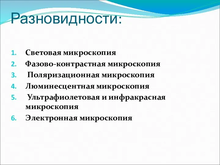 Разновидности: Световая микроскопия Фазово-контрастная микроскопия Поляризационная микроскопия Люминесцентная микроскопия Ультрафиолетовая и инфракрасная микроскопия Электронная микроскопия