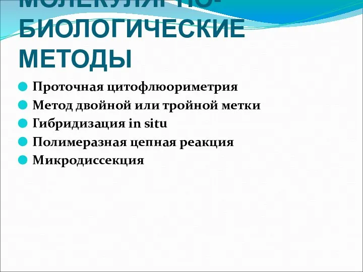 МОЛЕКУЛЯРНО-БИОЛОГИЧЕСКИЕ МЕТОДЫ Проточная цитофлюориметрия Метод двойной или тройной метки Гибридизация in situ Полимеразная цепная реакция Микродиссекция