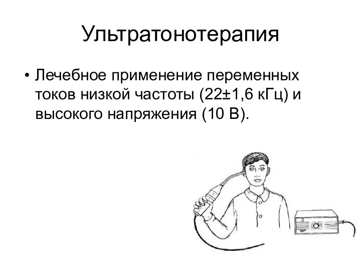 Ультратонотерапия Лечебное применение переменных токов низкой частоты (22±1,6 кГц) и высокого напряжения (10 В).