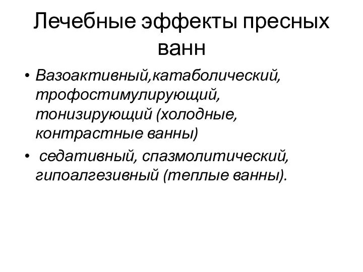 Лечебные эффекты пресных ванн Вазоактивный,катаболический, трофостимулирующий, тонизирующий (холодные, контрастные ванны) седативный, спазмолитический, гипоалгезивный (теплые ванны).