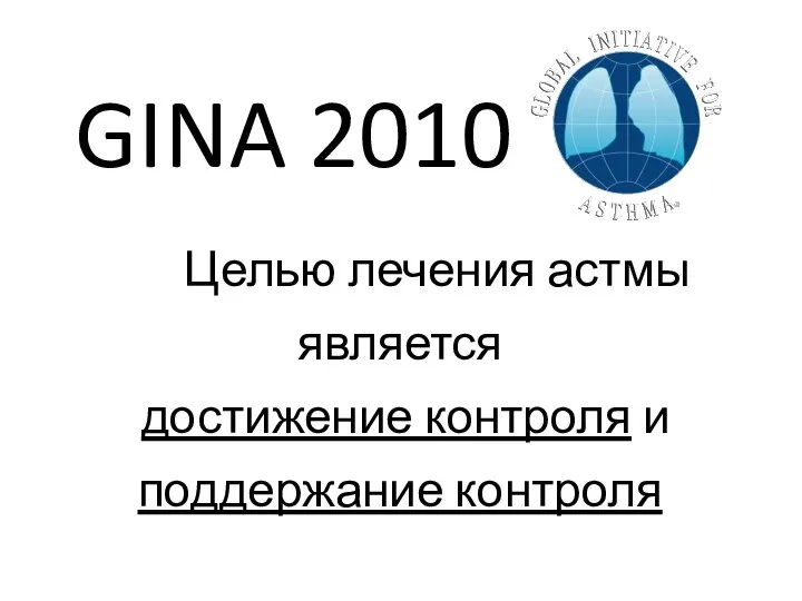 GINA 2010 «…Целью лечения астмы является достижение контроля и поддержание контроля над заболеванием…» www.ginasthma.org