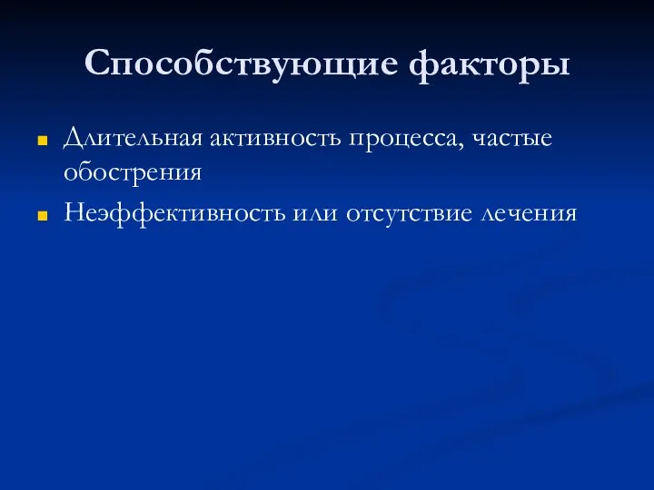 Способствующие факторы Длительная активность процесса, частые обострения Неэффективность или отсутствие лечения