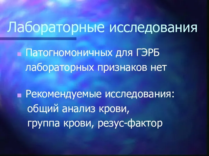 Лабораторные исследования Патогномоничных для ГЭРБ лабораторных признаков нет Рекомендуемые исследования: общий анализ крови, группа крови, резус-фактор