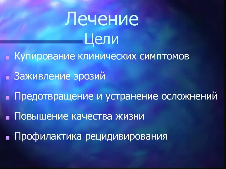 Лечение Цели Купирование клинических симптомов Заживление эрозий Предотвращение и устранение осложнений Повышение качества жизни Профилактика рецидивирования