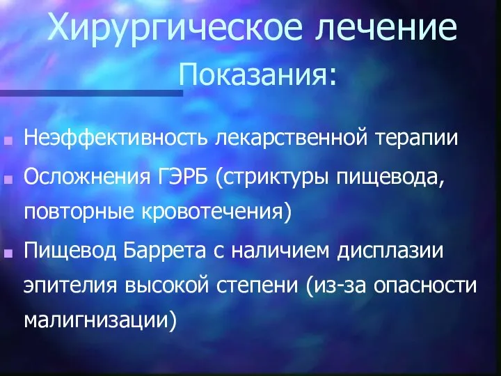 Хирургическое лечение Показания: Неэффективность лекарственной терапии Осложнения ГЭРБ (стриктуры пищевода, повторные