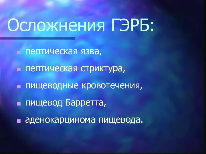 Осложнения ГЭРБ: пептическая язва, пептическая стриктура, пищеводные кровотечения, пищевод Барретта, аденокарцинома пищевода.