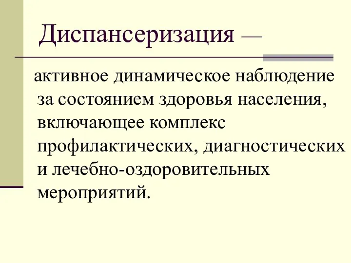 Диспансеризация — активное динамическое наблюдение за состоянием здоровья населения, включающее комплекс профилактических, диагностических и лечебно-оздоровительных мероприятий.