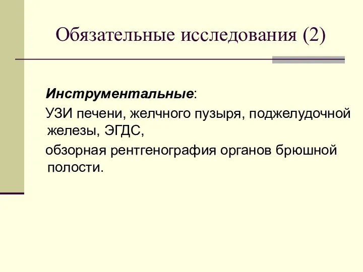 Обязательные исследования (2) Инструментальные: УЗИ печени, желчного пузыря, поджелудочной железы, ЭГДС, обзорная рентгенография органов брюшной полости.