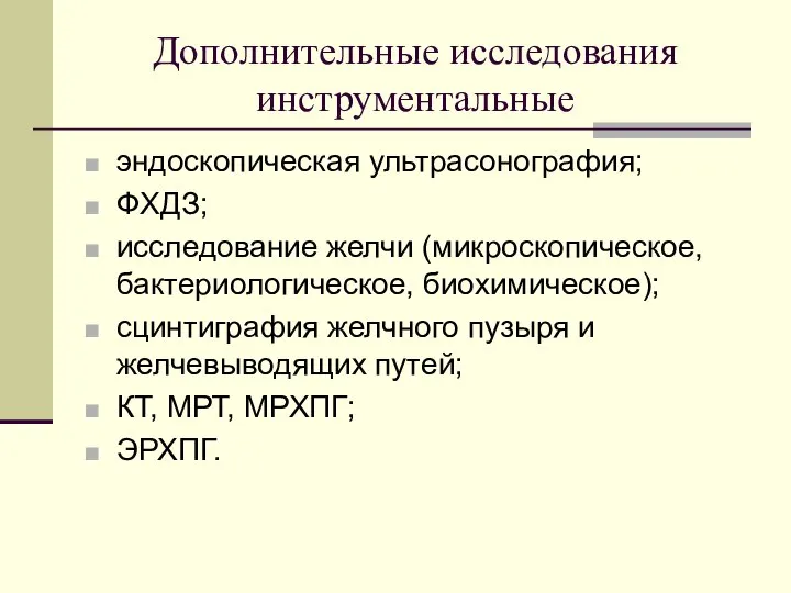 Дополнительные исследования инструментальные эндоскопическая ультрасонография; ФХДЗ; исследование желчи (микроскопическое, бактериологическое, биохимическое);