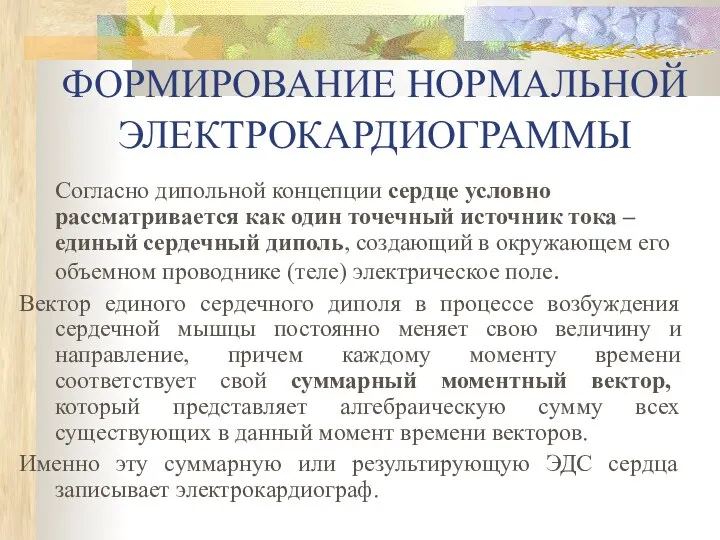 ФОРМИРОВАНИЕ НОРМАЛЬНОЙ ЭЛЕКТРОКАРДИОГРАММЫ Согласно дипольной концепции сердце условно рассматривается как один