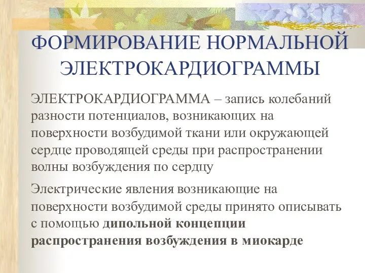 ФОРМИРОВАНИЕ НОРМАЛЬНОЙ ЭЛЕКТРОКАРДИОГРАММЫ ЭЛЕКТРОКАРДИОГРАММА – запись колебаний разности потенциалов, возникающих на