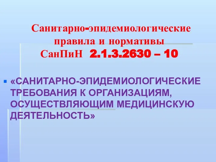 Санитарно-эпидемиологические правила и нормативы СанПиН 2.1.3.2630 – 10 «САНИТАРНО-ЭПИДЕМИОЛОГИЧЕСКИЕ ТРЕБОВАНИЯ К ОРГАНИЗАЦИЯМ, ОСУЩЕСТВЛЯЮЩИМ МЕДИЦИНСКУЮ ДЕЯТЕЛЬНОСТЬ»