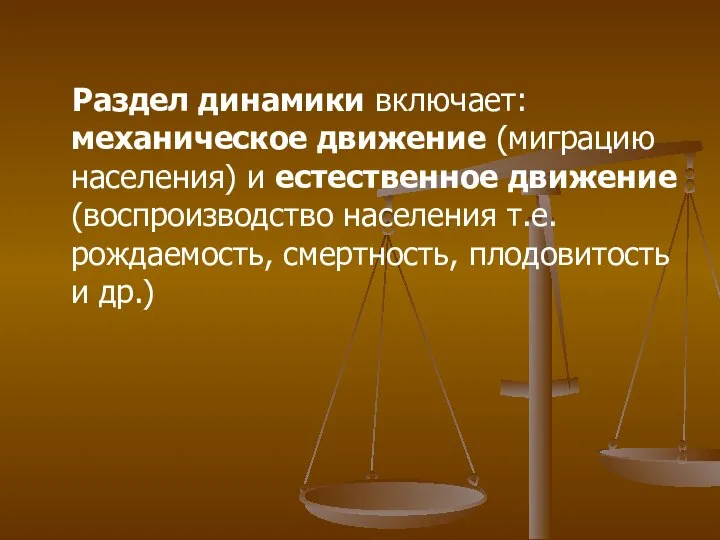 Раздел динамики включает: механическое движение (миграцию населения) и естественное движение (воспроизводство