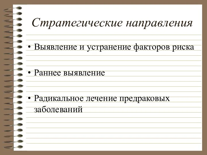 Стратегические направления Выявление и устранение факторов риска Раннее выявление Радикальное лечение предраковых заболеваний